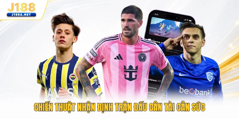 Chiến thuật nhận định trận đấu cân tài cân sức