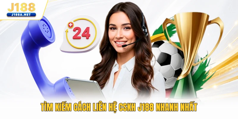 Tìm kiếm cách liên hệ CSKH J188 nhanh nhất